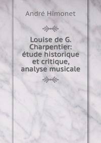 Louise de G. Charpentier: etude historique et critique, analyse musicale