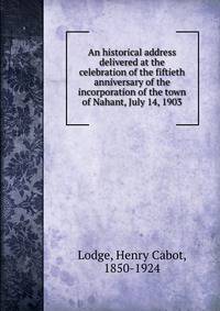 An historical address delivered at the celebration of the fiftieth anniversary of the incorporation of the town of Nahant, July 14, 1903