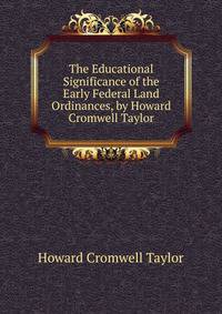 The Educational Significance of the Early Federal Land Ordinances, by Howard Cromwell Taylor