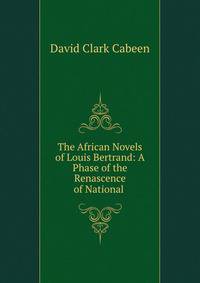 The African Novels of Louis Bertrand: A Phase of the Renascence of National .