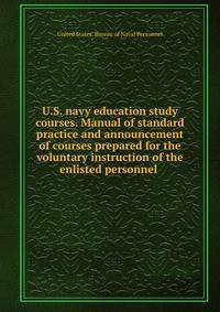 U.S. navy education study courses. Manual of standard practice and announcement of courses prepared for the voluntary instruction of the enlisted personnel