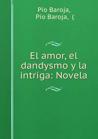 El amor, el dandysmo y la intriga: Novela