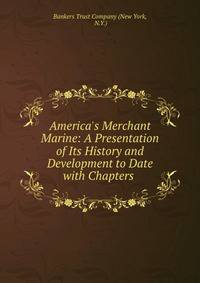 America's Merchant Marine: A Presentation of Its History and Development to Date with Chapters .