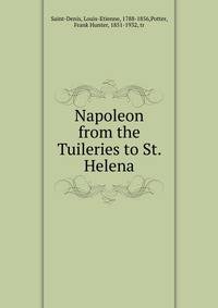 Napoleon from the Tuileries to St. Helena