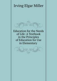 Education for the Needs of Life: A Textbook in the Principles of Education for Use in Elementary .