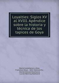 Loyalties: Siglos XV al XVIII. Apendice sobre la historia y tecnica de los tapices de Goya
