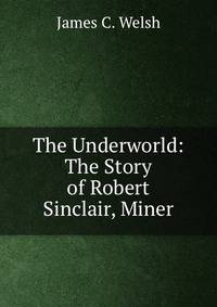 The Underworld: The Story of Robert Sinclair, Miner