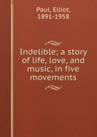 Indelible; a story of life, love, and music, in five movements