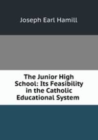 The Junior High School: Its Feasibility in the Catholic Educational System .