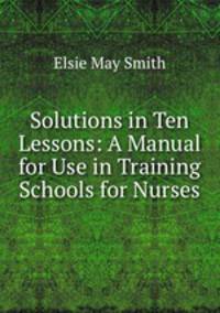 Solutions in Ten Lessons: A Manual for Use in Training Schools for Nurses