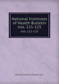National Institutes of Health Bulletin. nos. 121-125