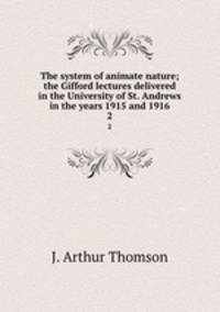 The system of animate nature; the Gifford lectures delivered in the University of St. Andrews in the years 1915 and 1916. 2