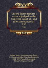 United States reports : cases adjudged in the Supreme Court at . and rules announced at . 250