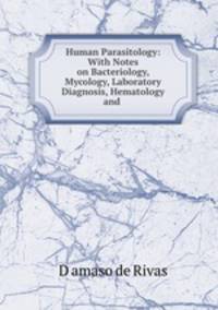 Human Parasitology: With Notes on Bacteriology, Mycology, Laboratory Diagnosis, Hematology and .