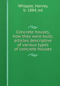 Concrete houses, how they were built; articles descriptive of various types of concrete houses