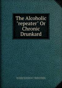 The Alcoholic "repeater" Or Chronic Drunkard