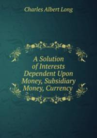 A Solution of Interests Dependent Upon Money, Subsidiary Money, Currency .