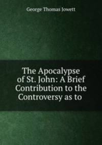 The Apocalypse of St. John: A Brief Contribution to the Controversy as to .