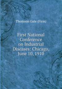 First National Conference on Industrial Diseases: Chicago, June 10, 1910