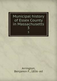 Municipal history of Essex County in Massachusetts. 3