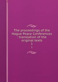 The proceedings of the Hague Peace Conferences : translation of the original texts. 1