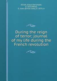 During the reign of terror; journal of my life during the French revolution