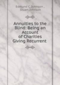 Annuities to the Blind: Being an Account of Charities Giving Recurrent .