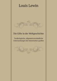 Die Gifte in der Weltgeschichte. Toxikologische, allgemeinverstndliche Untersuchungen der historischen quellen