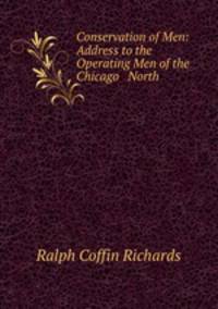 Conservation of Men: Address to the Operating Men of the Chicago & North .