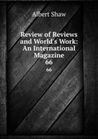 Review of Reviews and World`s Work: An International Magazine. 66