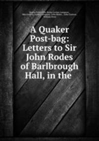 A Quaker Post-bag: Letters to Sir John Rodes of Barlbrough Hall, in the .