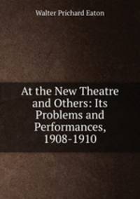 At the New Theatre and Others: Its Problems and Performances, 1908-1910