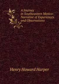 A Journey in Southeastern Mexico: Narrative of Experiences and Observations .