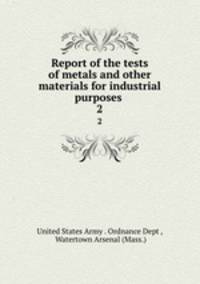 Report of the tests of metals and other materials for industrial purposes .. 2