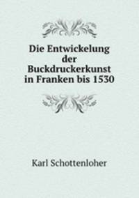 Die Entwickelung der Buckdruckerkunst in Franken bis 1530