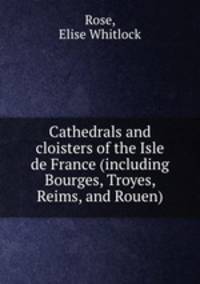 Cathedrals and cloisters of the Isle de France (including Bourges, Troyes, Reims, and Rouen)