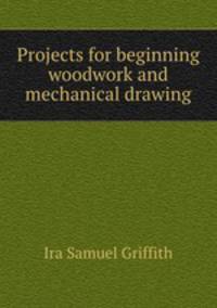 Projects for beginning woodwork and mechanical drawing