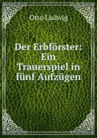Der Erbforster: Ein Trauerspiel in funf Aufzugen