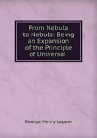 From Nebula to Nebula: Being an Expansion of the Principle of Universal .