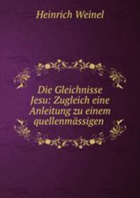 Die Gleichnisse Jesu: Zugleich eine Anleitung zu einem quellenmassigen .