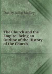 The Church and the Empire: Being an Outline of the History of the Church .