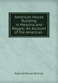 American House Building in Messina and Reggio: An Account of the American .