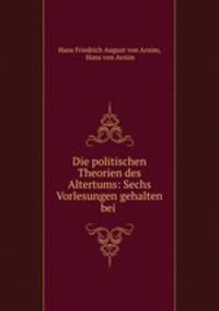 Die politischen Theorien des Altertums: Sechs Vorlesungen gehalten bei .