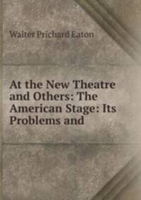 At the New Theatre and Others: The American Stage: Its Problems and .
