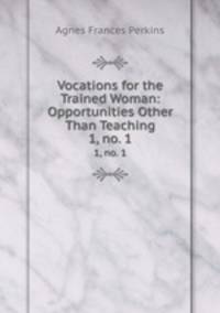 Vocations for the Trained Woman: Opportunities Other Than Teaching. 1, no. 1