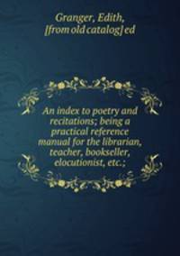 An index to poetry and recitations; being a practical reference manual for the librarian, teacher, bookseller, elocutionist, etc.;