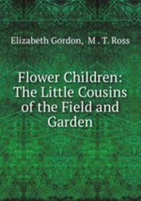 Flower Children: The Little Cousins of the Field and Garden