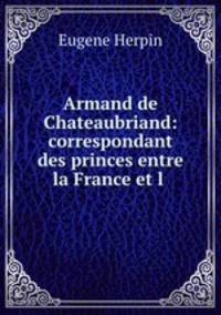Armand de Chateaubriand: correspondant des princes entre la France et l .