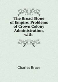 The Broad Stone of Empire: Problems of Crown Colony Administration, with .