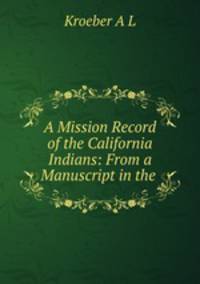 A Mission Record of the California Indians: From a Manuscript in the .